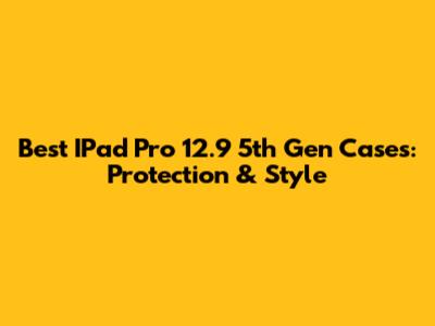 Best IPad Pro 12.9 5th Gen Cases: Protection & Style