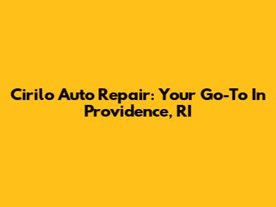 Cirilo Auto Repair: Your Go-To In Providence, RI