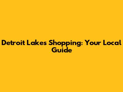 Detroit Lakes Shopping: Your Local Guide