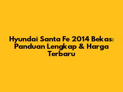 Hyundai Santa Fe 2014 Bekas: Panduan Lengkap & Harga Terbaru
