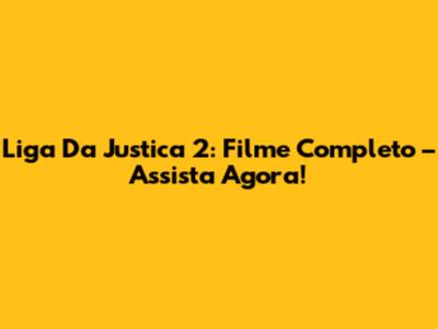 Liga Da Justica 2: Filme Completo – Assista Agora!