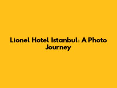 Lionel Hotel Istanbul: A Photo Journey