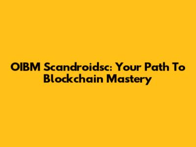 OIBM Scandroidsc: Your Path To Blockchain Mastery