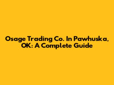 Osage Trading Co. In Pawhuska, OK: A Complete Guide