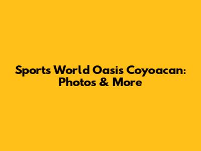 Sports World Oasis Coyoacan: Photos & More