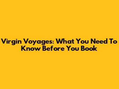 Virgin Voyages: What You Need To Know Before You Book